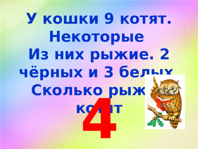 У кошки 9 котят. Некоторые Из них рыжие. 2 чёрных и 3 белых. Сколько рыжих котят 4 