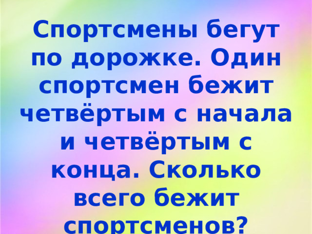 Спортсмены бегут по дорожке. Один спортсмен бежит четвёртым с начала и четвёртым с конца. Сколько всего бежит спортсменов?  
