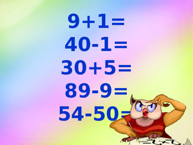 9+1= 40-1= 30+5= 89-9= 54-50=   