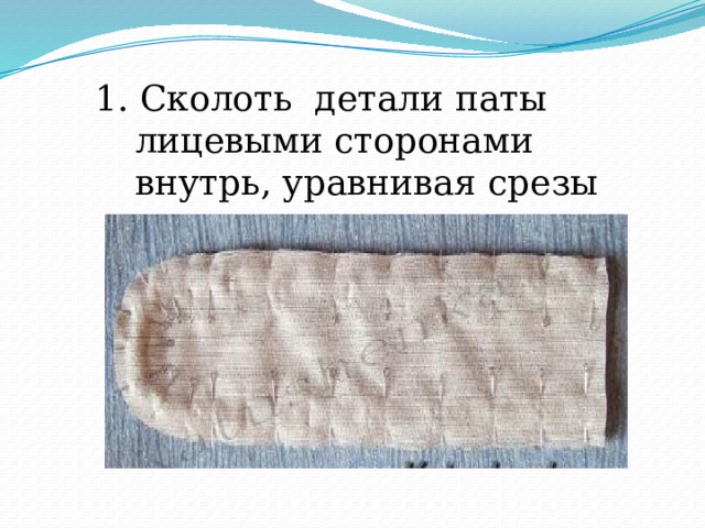 1. Сколоть детали паты лицевыми сторонами внутрь, уравнивая срезы 