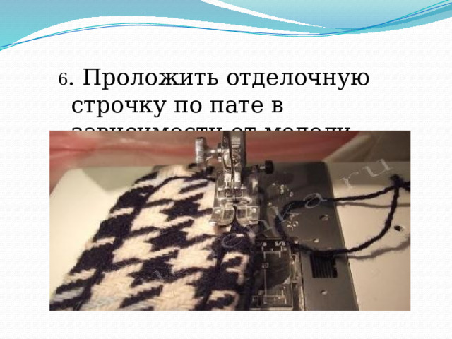 6 . Проложить отделочную строчку по пате в зависимости от модели. 