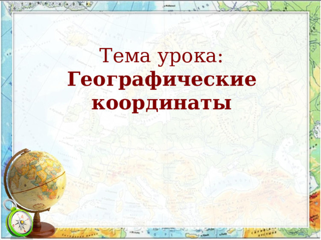   Тема урока:  Географические координаты 