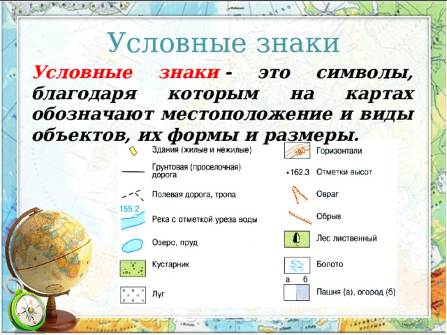 Условные знаки Условные знаки  - это символы, благодаря которым на картах обозначают местоположение и виды объектов, их формы и размеры. 