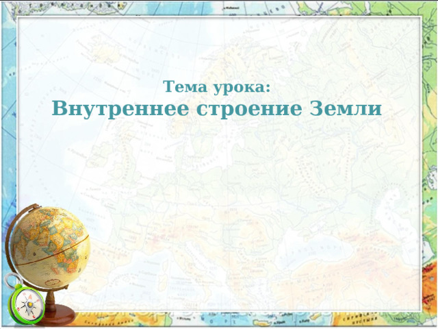 Тема урока:  Внутреннее строение Земли 