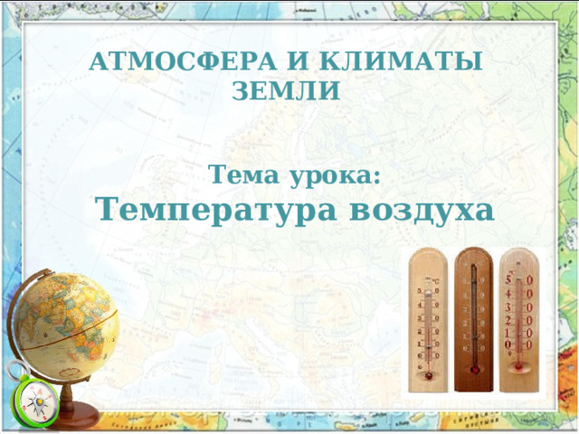 АТМОСФЕРА И КЛИМАТЫ ЗЕМЛИ Тема урока:  Температура воздуха 