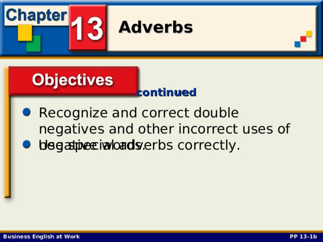 continued Recognize and correct double negatives and other incorrect uses of negative words. Objectives Use special adverbs correctly. PP 13-1b 