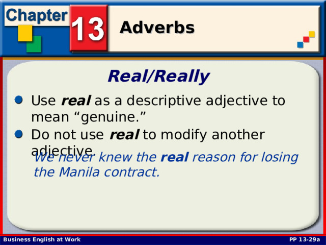 Real/Really  Use real as a descriptive adjective to mean “genuine.” Do not use real to modify another adjective. We never knew the real reason for losing the Manila contract. PP 13-29a 