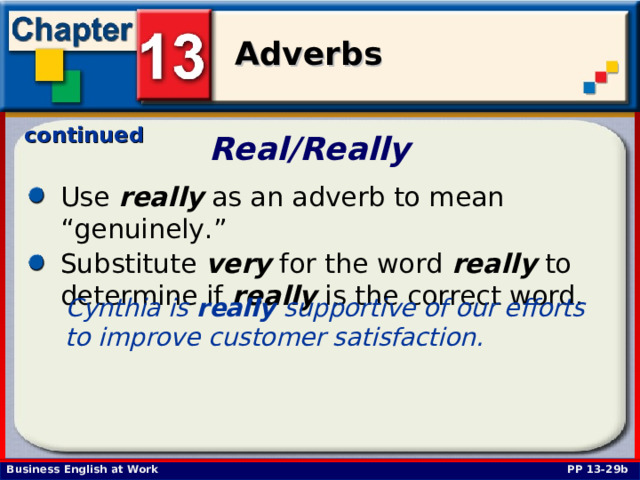 continued Real/Really  Use really as an adverb to mean “genuinely.” Substitute very for the word really to determine if really is the correct word. Cynthia is really supportive of our efforts to improve customer satisfaction.  PP 13-29b 