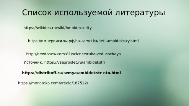 Список используемой литературы https://wikidea.ru/wiki/Ambidexterity https://империясилы.рф/na-zametku/deti-ambidekstry.html http://newtonew.com:81/science/ruka-vedushchaya Источник: https://vseproidet.ru/ambidekstr/ https://distriboff.ru/semya/ambidekstr-eto.html https://monateka.com/article/167522/ 