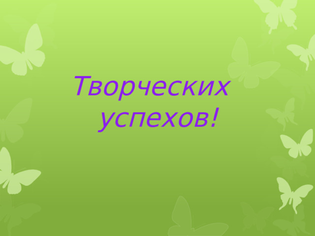 Творческих успехов! 