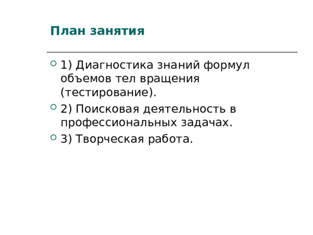 План занятия 1) Диагностика знаний формул объемов тел вращения (тестирование). 2) Поисковая деятельность в профессиональных задачах. 3) Творческая работа. 
