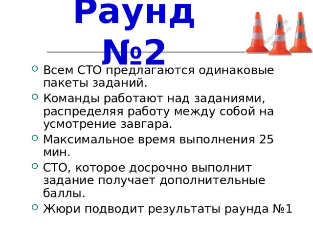 Раунд №2 Всем СТО предлагаются одинаковые пакеты заданий. Команды работают над заданиями, распределяя работу между собой на усмотрение завгара. Максимальное время выполнения 25 мин. СТО, которое досрочно выполнит задание получает дополнительные баллы. Жюри подводит результаты раунда №1 
