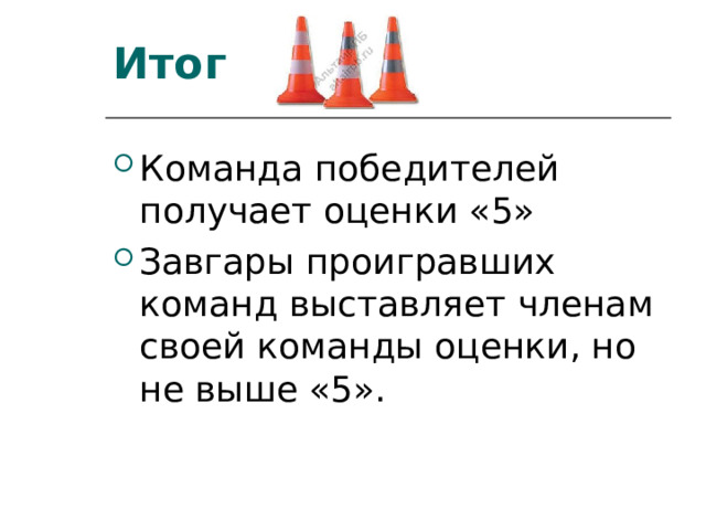 Итог   Команда победителей получает оценки «5» Завгары проигравших команд выставляет членам своей команды оценки, но не выше «5». 