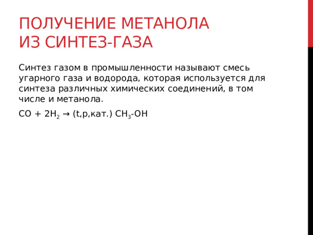 Получение метанола из синтез-газа Синтез газом в промышленности называют смесь угарного газа и водорода, которая используется для синтеза различных химических соединений, в том числе и метанола. CO + 2H 2  → (t,p,кат.) CH 3 -OH  