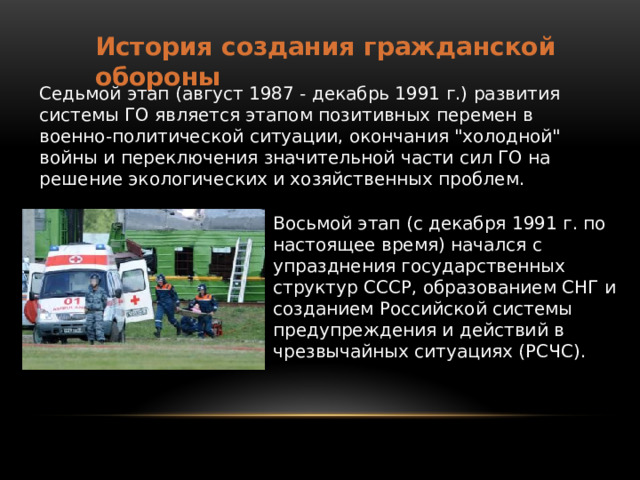 История создания гражданской обороны Седьмой этап (август 1987 - декабрь 1991 г.) развития системы ГО является этапом позитивных перемен в военно-политической ситуации, окончания 