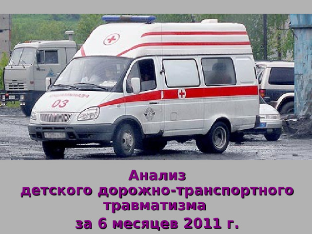 Анализ  детского дорожно-транспортного травматизма за 6 месяцев 20 1 1  г. 