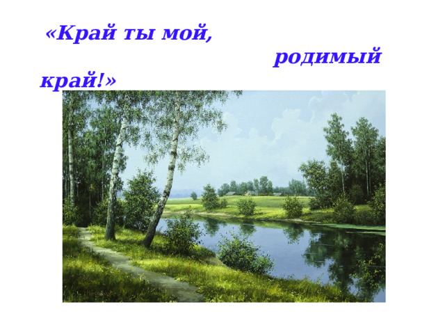  «Край ты мой,  родимый край!» 