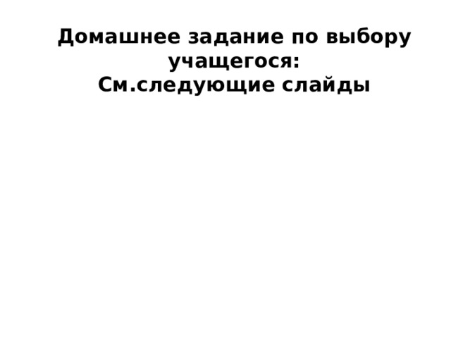Домашнее задание по выбору учащегося: См.следующие слайды   