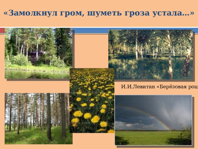 «Замолкнул гром, шуметь гроза устала…» И.И.Левитан «Берёзовая роща» 