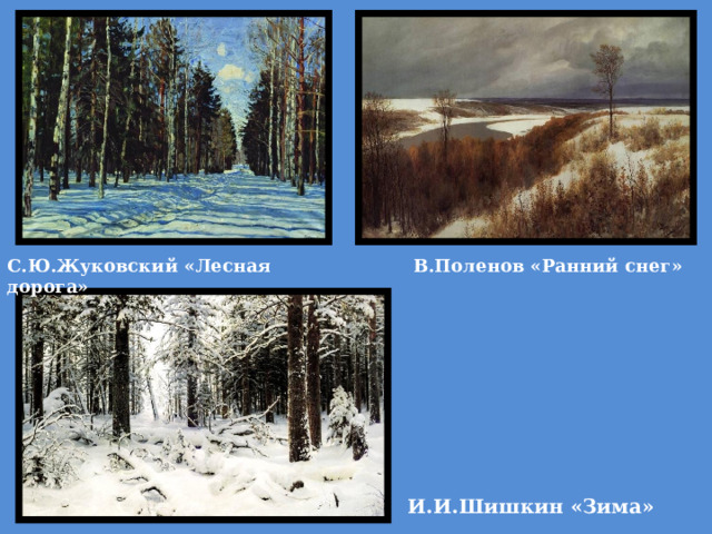 В.Поленов «Ранний снег» С.Ю.Жуковский «Лесная дорога» И.И.Шишкин «Зима» 
