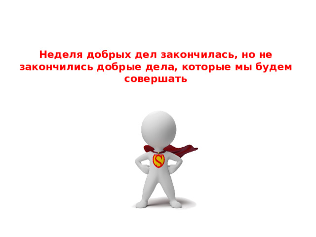 Неделя добрых дел закончилась, но не закончились добрые дела, которые мы будем совершать 