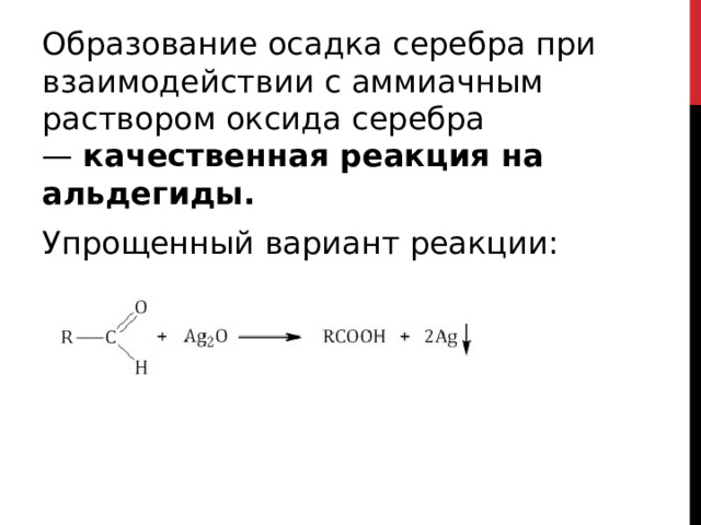 Образование осадка серебра при взаимодействии с аммиачным раствором оксида серебра —  качественная реакция на альдегиды.  Упрощенный вариант реакции:   