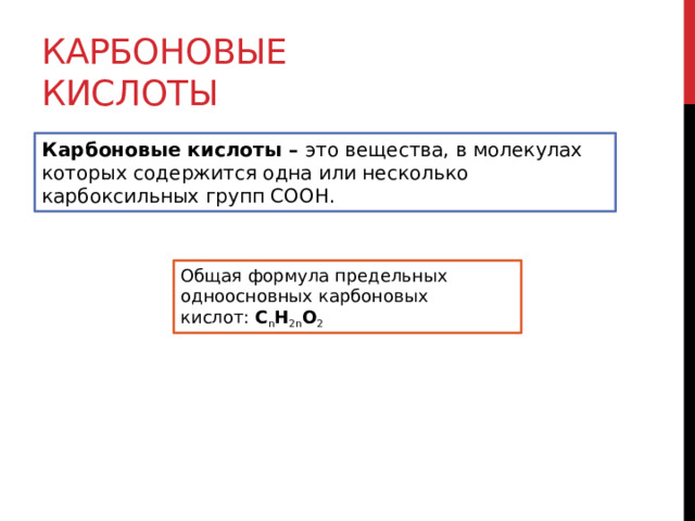 Карбоновые кислоты Карбоновые кислоты – это вещества, в молекулах которых содержится одна или несколько карбоксильных групп СООН. Общая формула предельных одноосновных карбоновых кислот:  С n H 2n O 2 