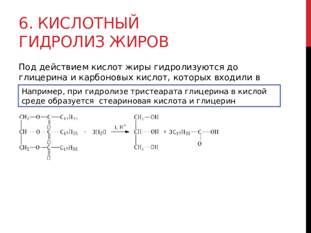 6. Кислотный гидролиз жиров Под действием кислот жиры гидролизуются до глицерина и карбоновых кислот, которых входили в молекулу жира.  Например, при гидролизе тристеарата глицерина в кислой среде образуется стеариновая кислота и глицерин 