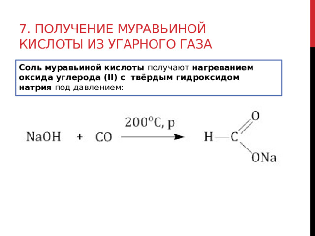 7. Получение муравьиной кислоты из угарного газа Соль муравьиной кислоты  получают  нагреванием оксида углерода (II) с  твёрдым гидроксидом натрия  под давлением:  