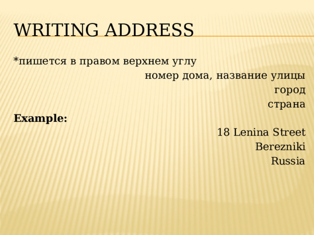 Writing address *пишется в правом верхнем углу номер дома, название улицы город страна Example: 18 Lenina Street Berezniki Russia 