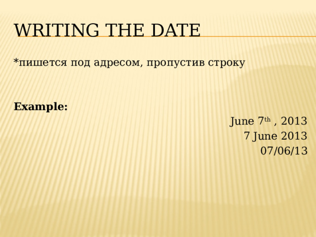 Writing the date *пишется под адресом, пропустив строку Example: June 7 th , 2013 7 June 2013 07/06/13 