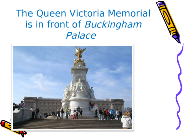 The Queen Victoria Memorial is in front of Buckingham Palace  