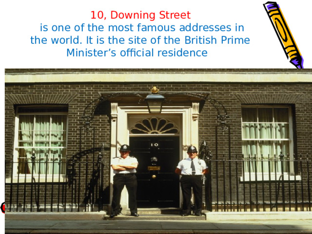10, Downing Street   is one of the most famous addresses in the world. It is the site of the British Prime Minister’s official residence 