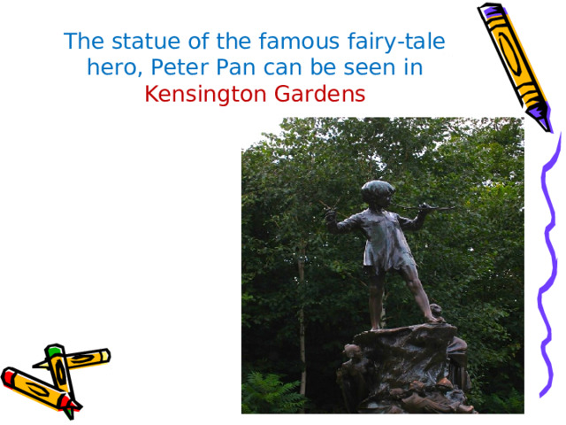 The statue of the famous fairy-tale hero, Peter Pan can be seen in Kensington Gardens 