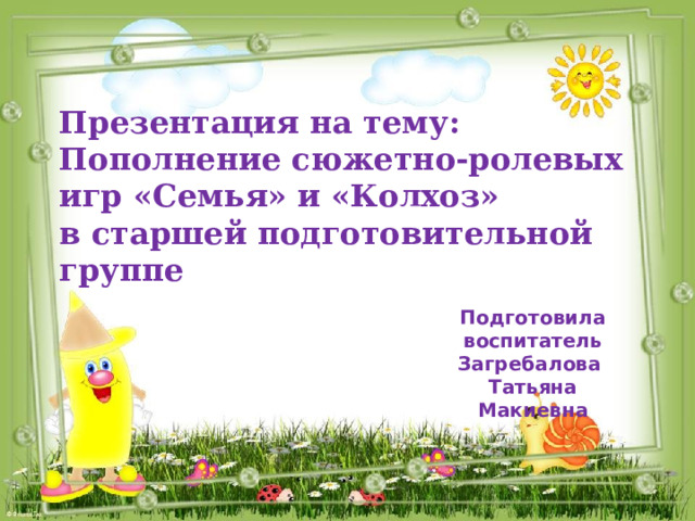 Презентация на тему:  Пополнение сюжетно-ролевых игр «Семья» и «Колхоз»  в старшей подготовительной группе Подготовила воспитатель Загребалова Татьяна Макиевна 