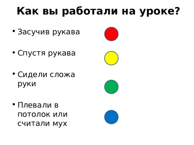 Как вы работали на уроке? Засучив рукава Спустя рукава Сидели сложа руки Плевали в потолок или считали мух 