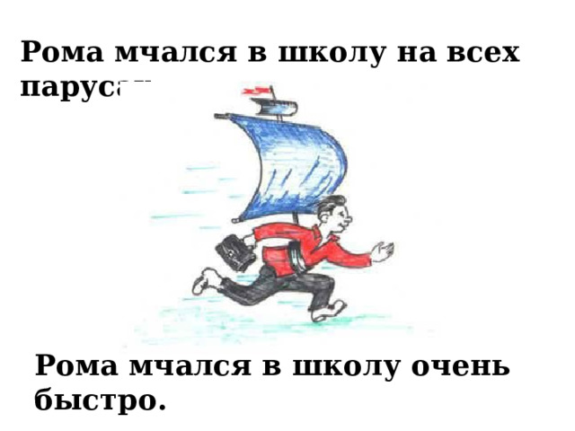 Рома мчался в школу на всех парусах. Рома мчался в школу очень быстро. 
