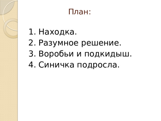 План:   1. Находка. 2. Разумное решение. 3. Воробьи и подкидыш. 4. Синичка подросла. 