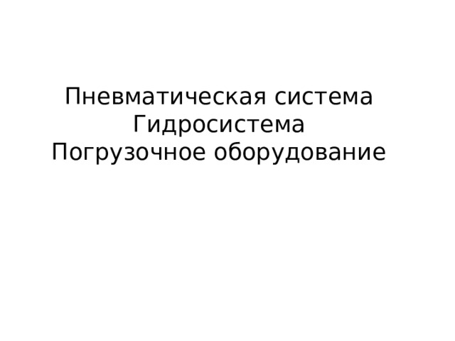 Пневматическая система  Гидросистема  Погрузочное оборудование 