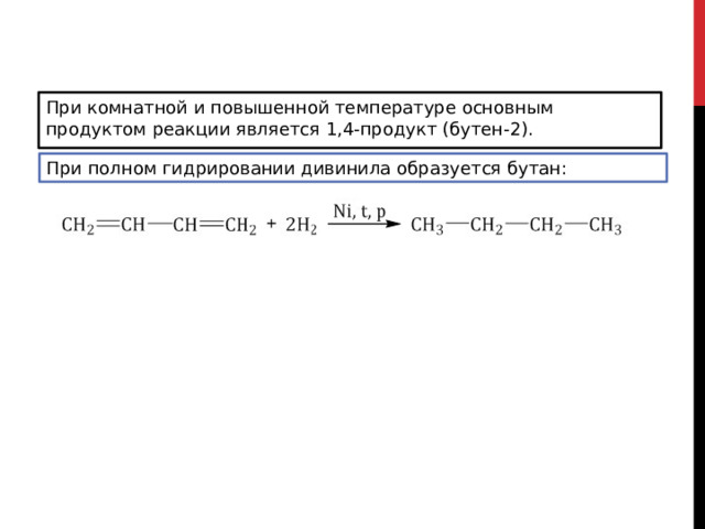 При комнатной и повышенной температуре основным продуктом реакции является 1,4-продукт (бутен-2). При полном гидрировании дивинила образуется бутан: 