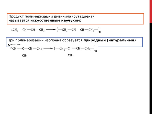 Продукт полимеризации дивинила (бутадиена) называется  искусственным каучуком: При полимеризации изопрена образуется  природный (натуральный) каучук : 