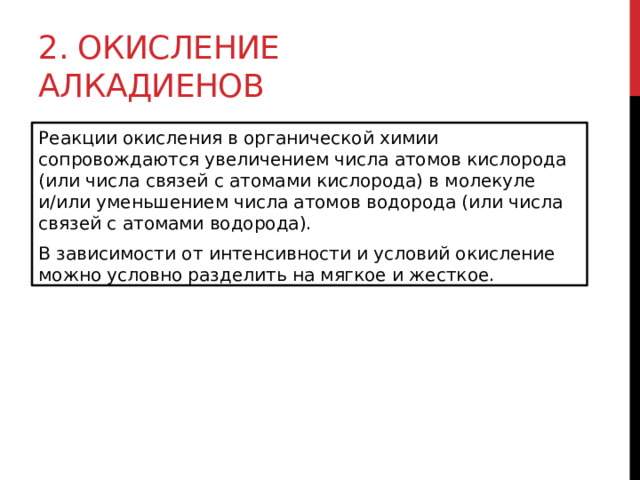 2. Окисление алкадиенов Реакции окисления в органической химии сопровождаются увеличением числа атомов кислорода (или числа связей с атомами кислорода) в молекуле и/или уменьшением числа атомов водорода (или числа связей с атомами водорода). В зависимости от интенсивности и условий окисление можно условно разделить на мягкое и жесткое.  