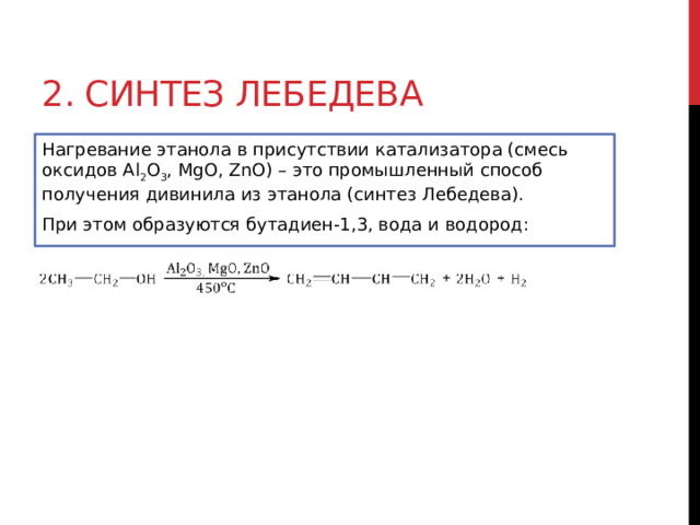 2. Синтез Лебедева Нагревание этанола в присутствии катализатора (смесь оксидов Al 2 O 3 , MgO, ZnO) – это промышленный способ получения дивинила из этанола (синтез Лебедева). При этом образуются бутадиен-1,3, вода и водород:  