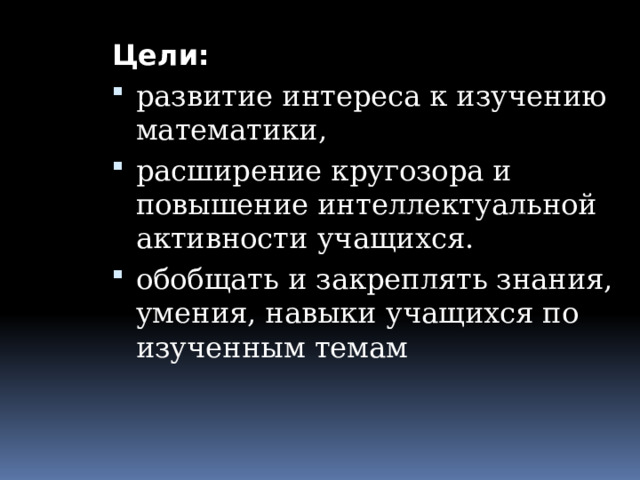 Цели: развитие интереса к изучению математики, расширение кругозора и повышение интеллектуальной активности учащихся. обобщать и закреплять знания, умения, навыки учащихся по изученным темам 