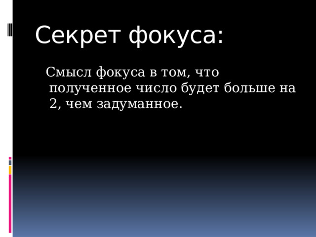Секрет фокуса:  Смысл фокуса в том, что полученное число будет больше на 2, чем задуманное. 