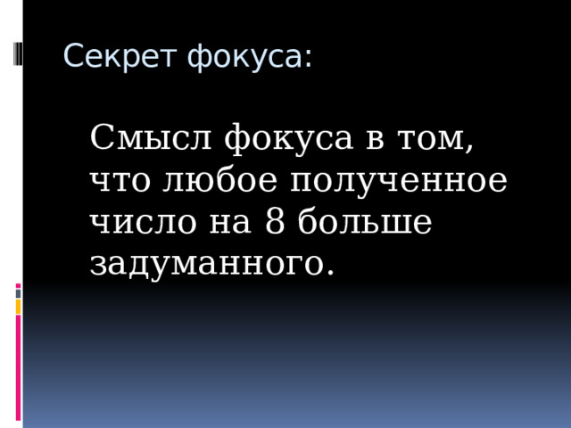 Секрет фокуса:  Смысл фокуса в том, что любое полученное число на 8 больше задуманного. 