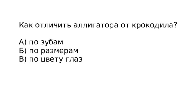 Как отличить аллигатора от крокодила?   А) по зубам  Б) по размерам  В) по цвету глаз 