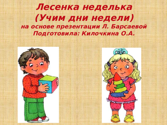 Лесенка неделька  (Учим дни недели)  на основе презентации Л. Барсаевой  Подготовила: Килочкина О.А. 
