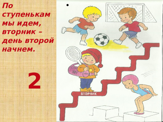По ступенькам мы идем, вторник – день второй начнем.  2 По ступенькам мы идем, вторник – день второй начнем.  