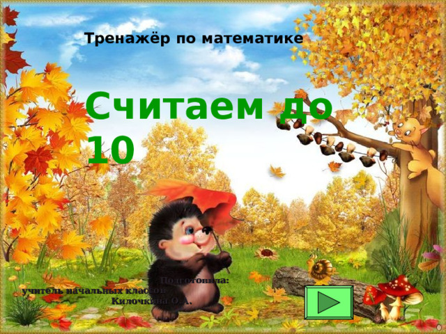 Тренажёр по математике Считаем до 10  Подготовила: учитель начальных классов Килочкина О.А. 